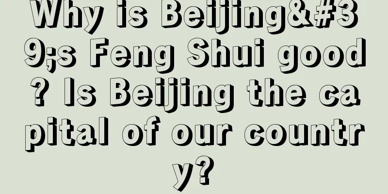 Why is Beijing's Feng Shui good? Is Beijing the capital of our country?
