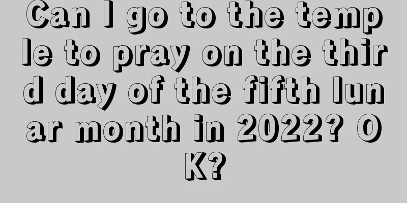 Can I go to the temple to pray on the third day of the fifth lunar month in 2022? OK?