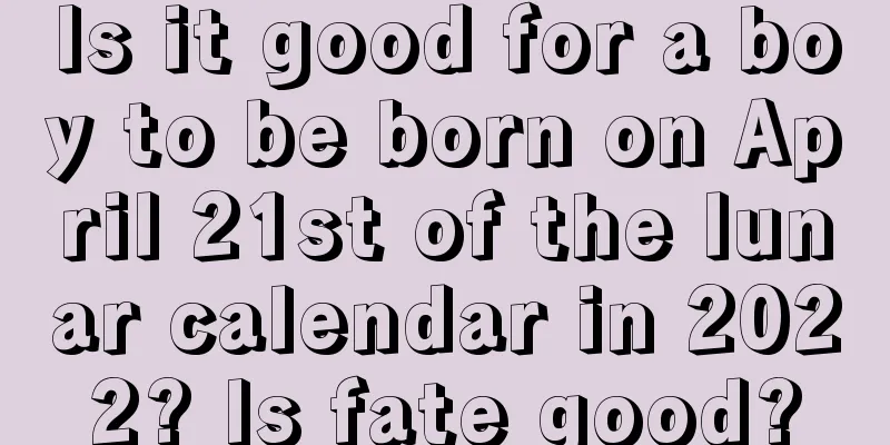 Is it good for a boy to be born on April 21st of the lunar calendar in 2022? Is fate good?