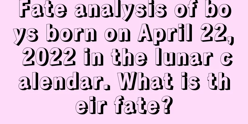 Fate analysis of boys born on April 22, 2022 in the lunar calendar. What is their fate?