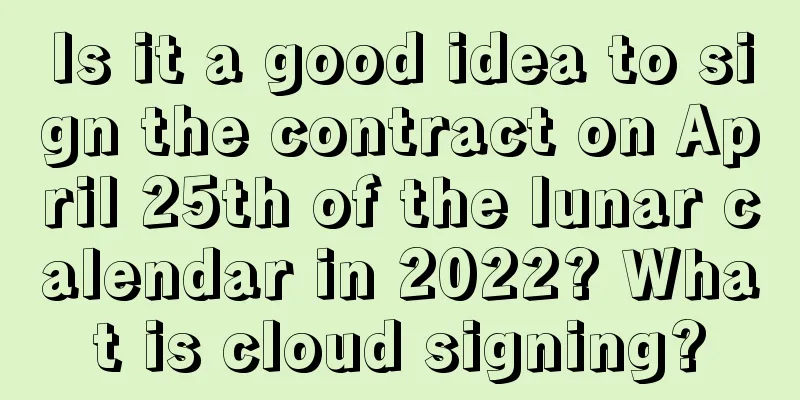 Is it a good idea to sign the contract on April 25th of the lunar calendar in 2022? What is cloud signing?
