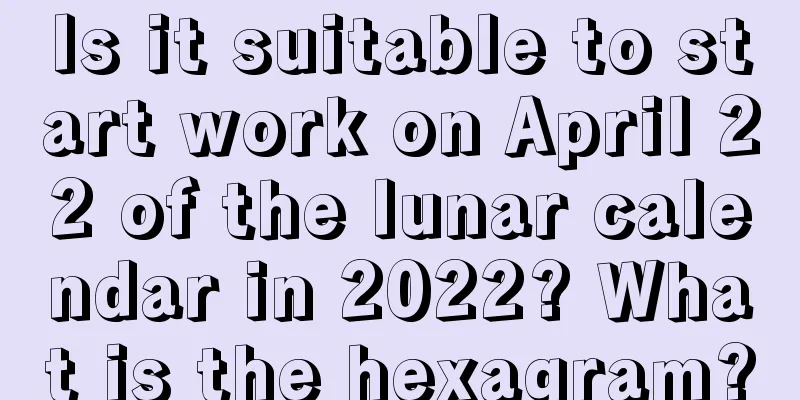Is it suitable to start work on April 22 of the lunar calendar in 2022? What is the hexagram?