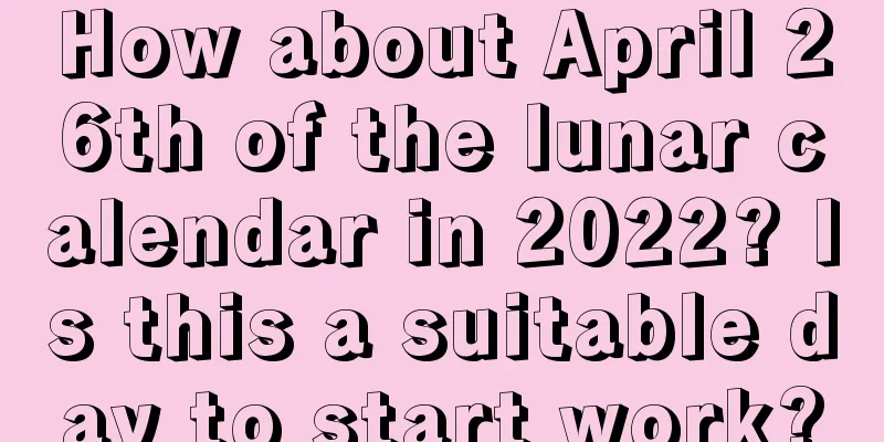 How about April 26th of the lunar calendar in 2022? Is this a suitable day to start work?