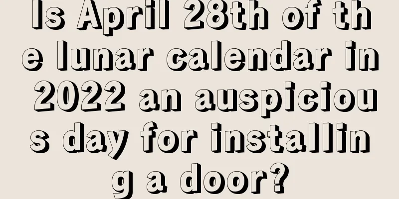 Is April 28th of the lunar calendar in 2022 an auspicious day for installing a door?