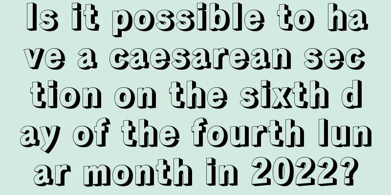 Is it possible to have a caesarean section on the sixth day of the fourth lunar month in 2022?