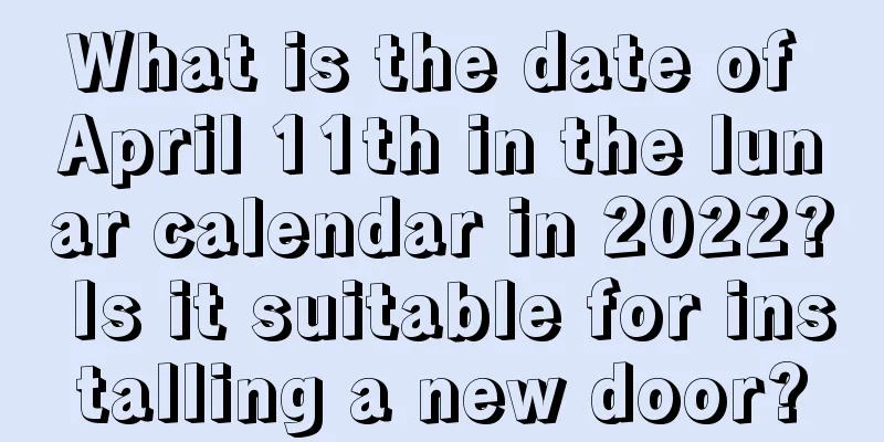 What is the date of April 11th in the lunar calendar in 2022? Is it suitable for installing a new door?