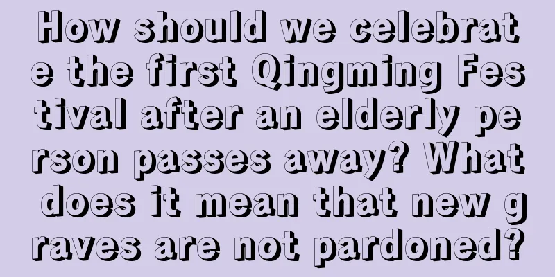 How should we celebrate the first Qingming Festival after an elderly person passes away? What does it mean that new graves are not pardoned?