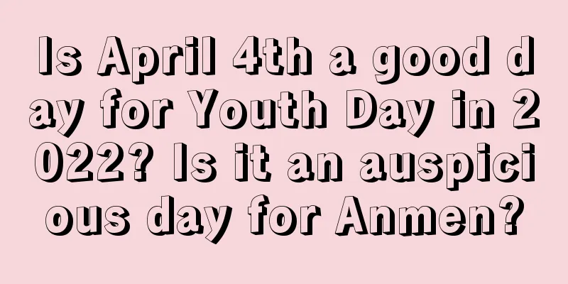Is April 4th a good day for Youth Day in 2022? Is it an auspicious day for Anmen?