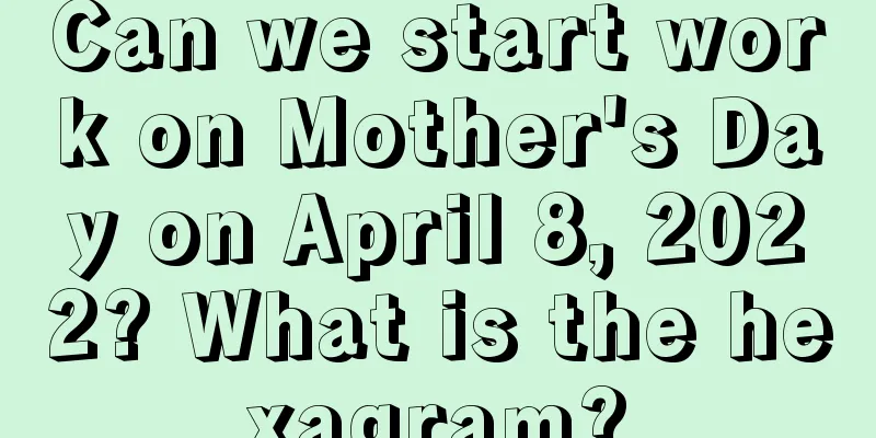 Can we start work on Mother's Day on April 8, 2022? What is the hexagram?