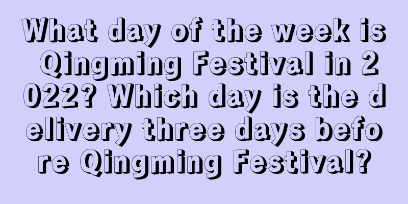 What day of the week is Qingming Festival in 2022? Which day is the delivery three days before Qingming Festival?