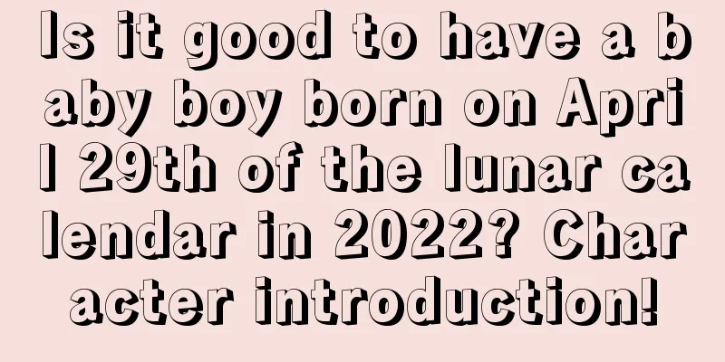 Is it good to have a baby boy born on April 29th of the lunar calendar in 2022? Character introduction!