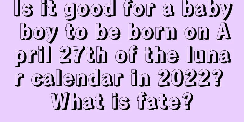 Is it good for a baby boy to be born on April 27th of the lunar calendar in 2022? What is fate?
