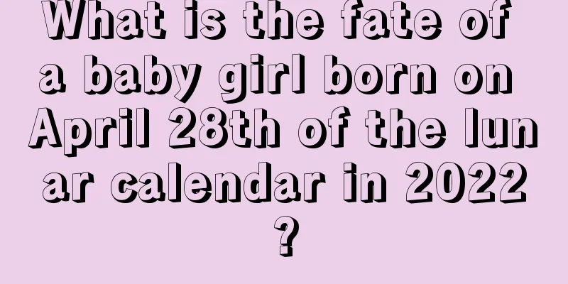 What is the fate of a baby girl born on April 28th of the lunar calendar in 2022?