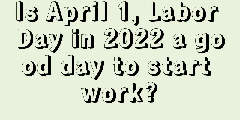 Is April 1, Labor Day in 2022 a good day to start work?