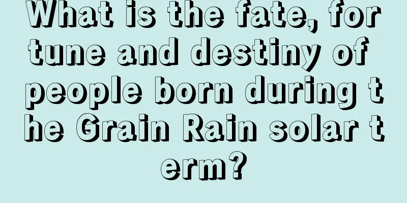 What is the fate, fortune and destiny of people born during the Grain Rain solar term?