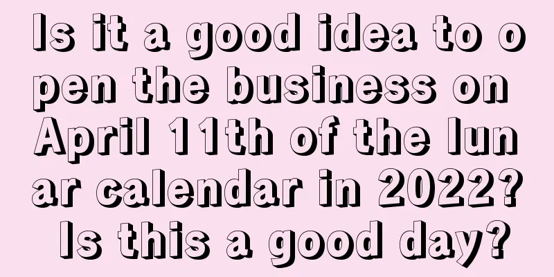 Is it a good idea to open the business on April 11th of the lunar calendar in 2022? Is this a good day?