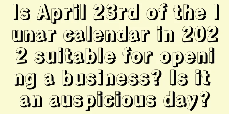 Is April 23rd of the lunar calendar in 2022 suitable for opening a business? Is it an auspicious day?
