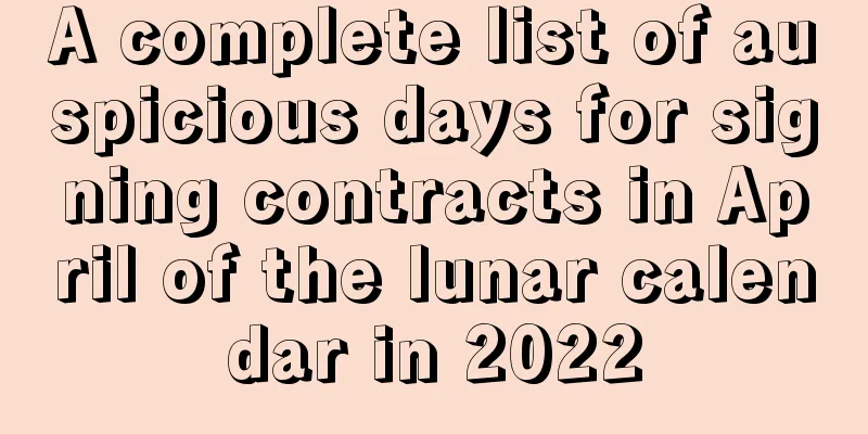 A complete list of auspicious days for signing contracts in April of the lunar calendar in 2022