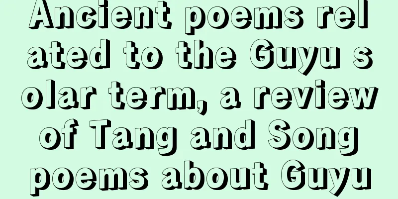 Ancient poems related to the Guyu solar term, a review of Tang and Song poems about Guyu
