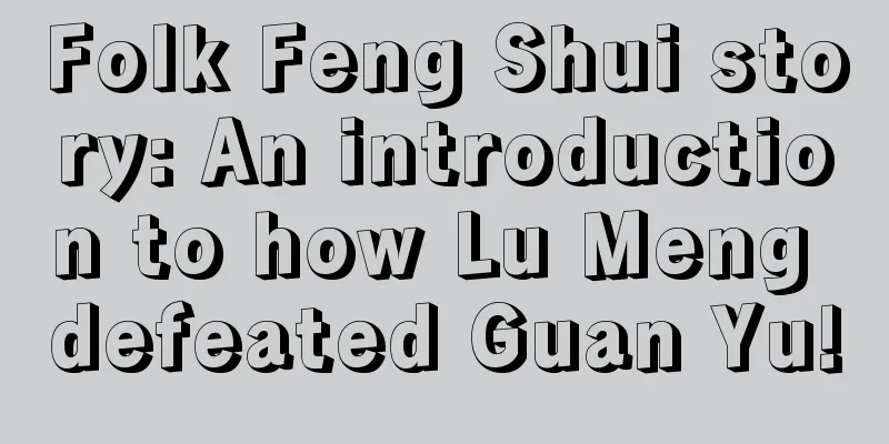 Folk Feng Shui story: An introduction to how Lu Meng defeated Guan Yu!