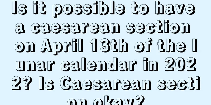 Is it possible to have a caesarean section on April 13th of the lunar calendar in 2022? Is Caesarean section okay?