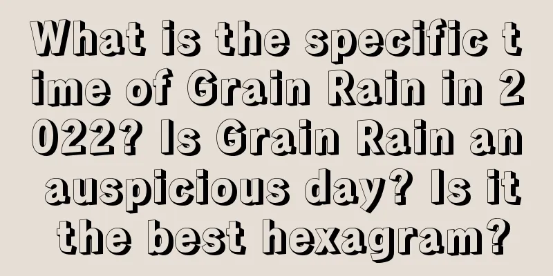 What is the specific time of Grain Rain in 2022? Is Grain Rain an auspicious day? Is it the best hexagram?