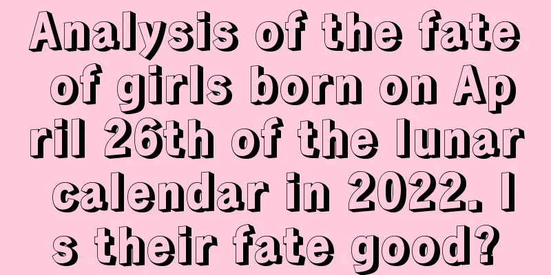 Analysis of the fate of girls born on April 26th of the lunar calendar in 2022. Is their fate good?