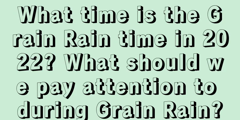 What time is the Grain Rain time in 2022? What should we pay attention to during Grain Rain?