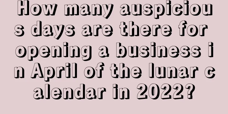 How many auspicious days are there for opening a business in April of the lunar calendar in 2022?