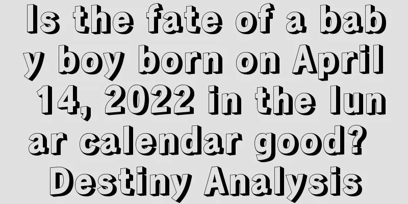 Is the fate of a baby boy born on April 14, 2022 in the lunar calendar good? Destiny Analysis