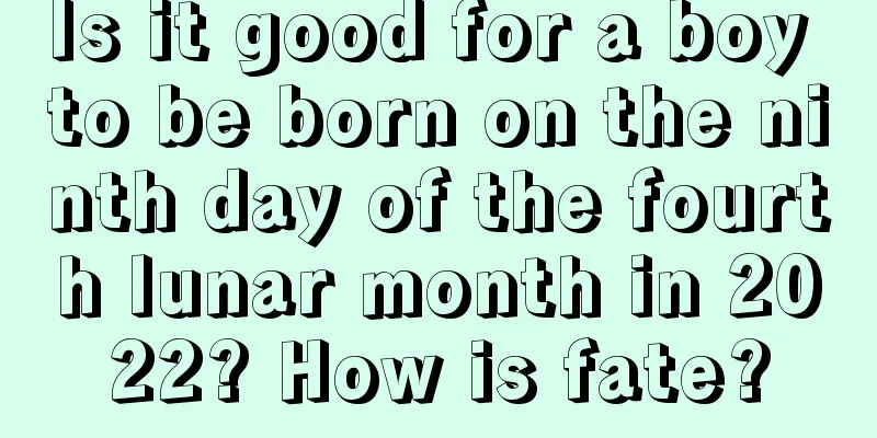 Is it good for a boy to be born on the ninth day of the fourth lunar month in 2022? How is fate?