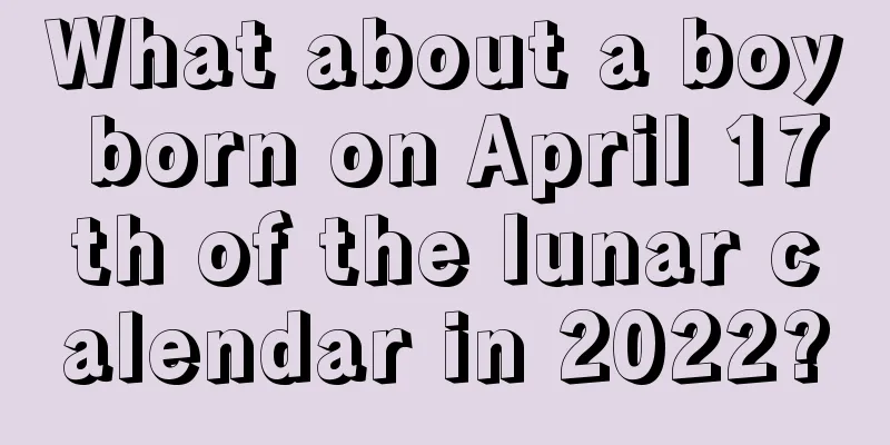 What about a boy born on April 17th of the lunar calendar in 2022?
