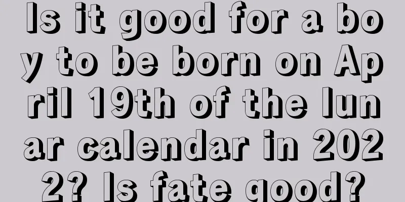 Is it good for a boy to be born on April 19th of the lunar calendar in 2022? Is fate good?