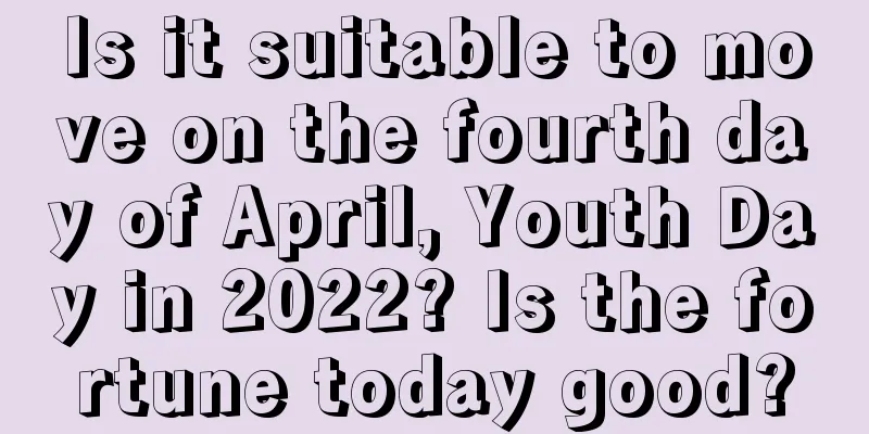 Is it suitable to move on the fourth day of April, Youth Day in 2022? Is the fortune today good?