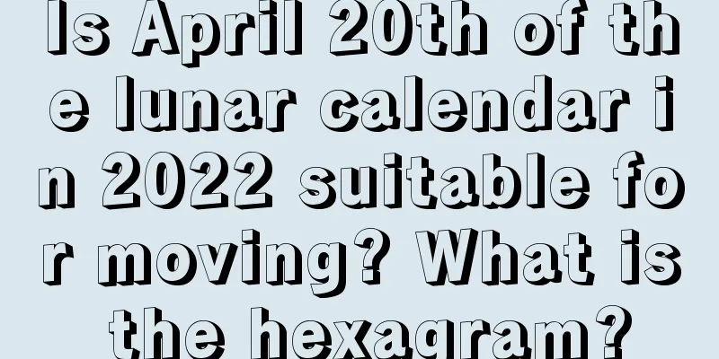 Is April 20th of the lunar calendar in 2022 suitable for moving? What is the hexagram?