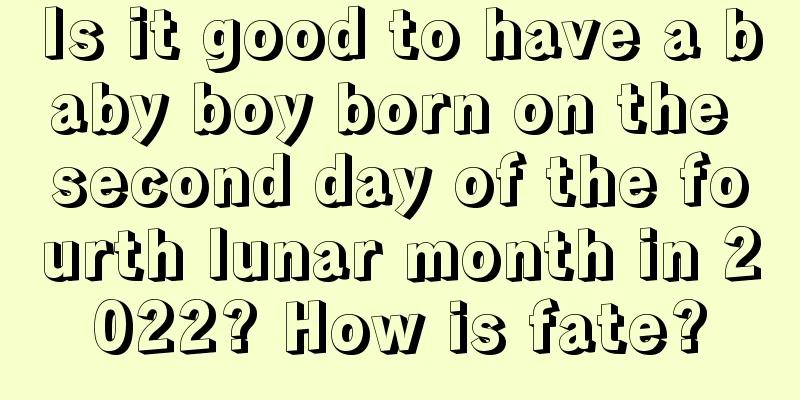 Is it good to have a baby boy born on the second day of the fourth lunar month in 2022? How is fate?