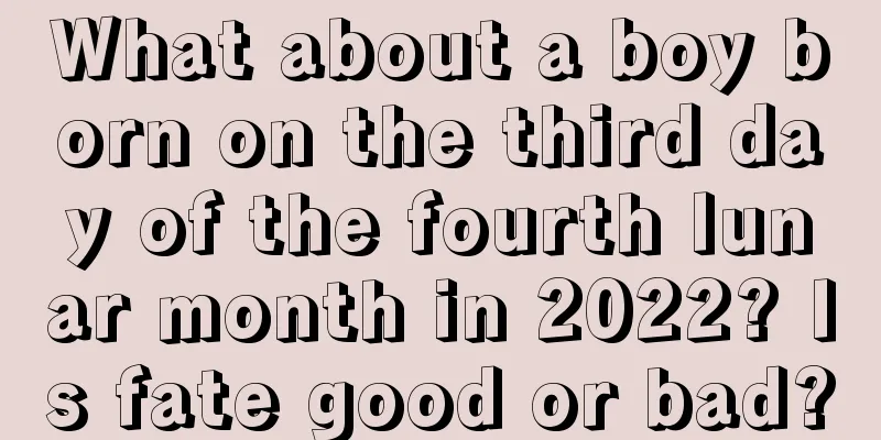 What about a boy born on the third day of the fourth lunar month in 2022? Is fate good or bad?