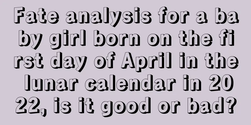 Fate analysis for a baby girl born on the first day of April in the lunar calendar in 2022, is it good or bad?