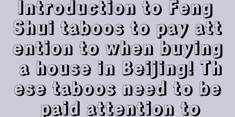 Introduction to Feng Shui taboos to pay attention to when buying a house in Beijing! These taboos need to be paid attention to