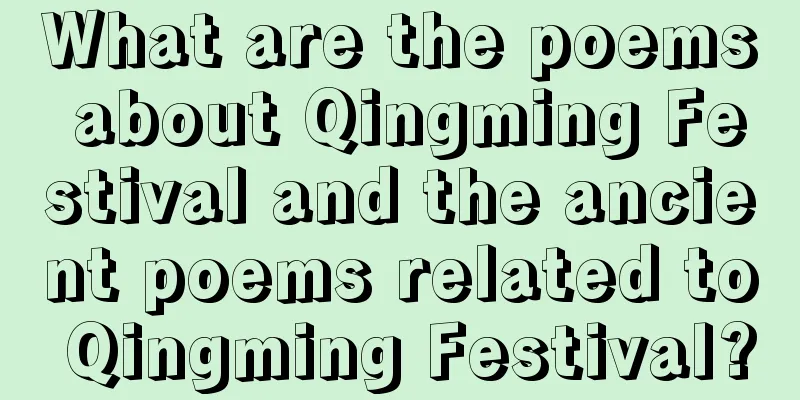What are the poems about Qingming Festival and the ancient poems related to Qingming Festival?