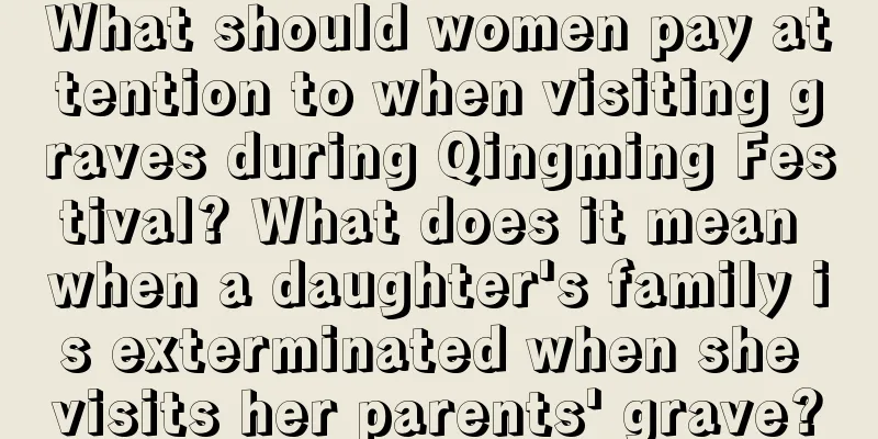 What should women pay attention to when visiting graves during Qingming Festival? What does it mean when a daughter's family is exterminated when she visits her parents' grave?