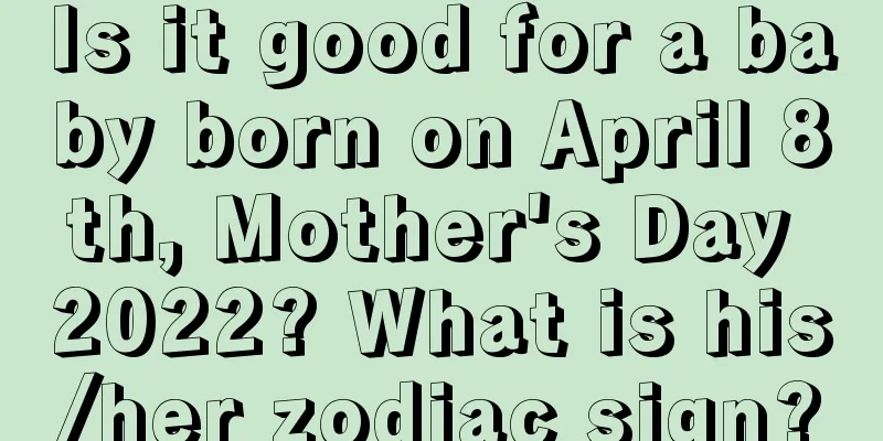 Is it good for a baby born on April 8th, Mother's Day 2022? What is his/her zodiac sign?
