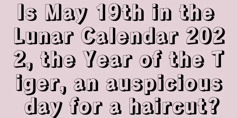 Is May 19th in the Lunar Calendar 2022, the Year of the Tiger, an auspicious day for a haircut?