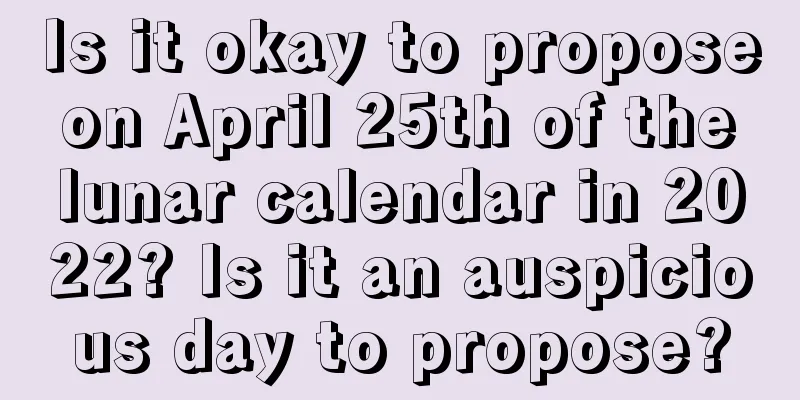 Is it okay to propose on April 25th of the lunar calendar in 2022? Is it an auspicious day to propose?