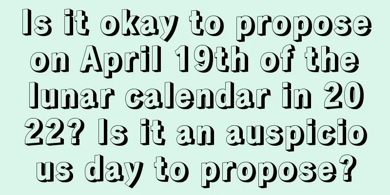 Is it okay to propose on April 19th of the lunar calendar in 2022? Is it an auspicious day to propose?