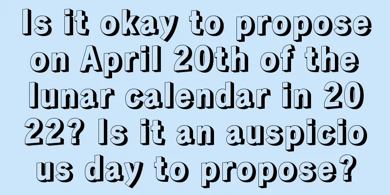 Is it okay to propose on April 20th of the lunar calendar in 2022? Is it an auspicious day to propose?