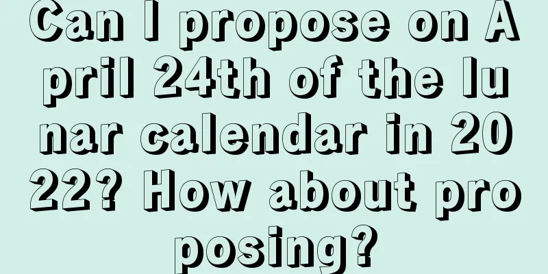 Can I propose on April 24th of the lunar calendar in 2022? How about proposing?