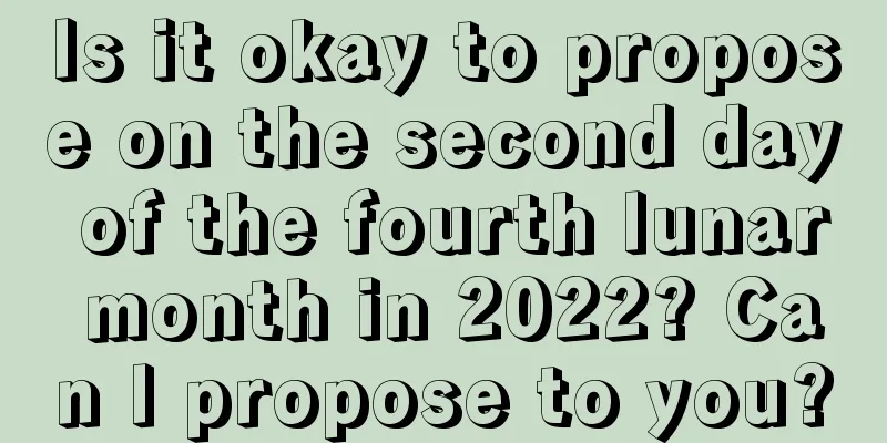 Is it okay to propose on the second day of the fourth lunar month in 2022? Can I propose to you?