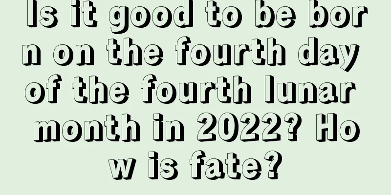Is it good to be born on the fourth day of the fourth lunar month in 2022? How is fate?