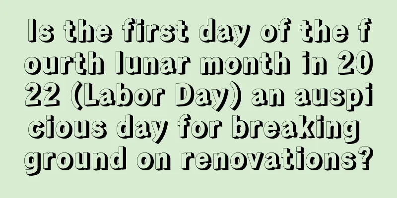 Is the first day of the fourth lunar month in 2022 (Labor Day) an auspicious day for breaking ground on renovations?